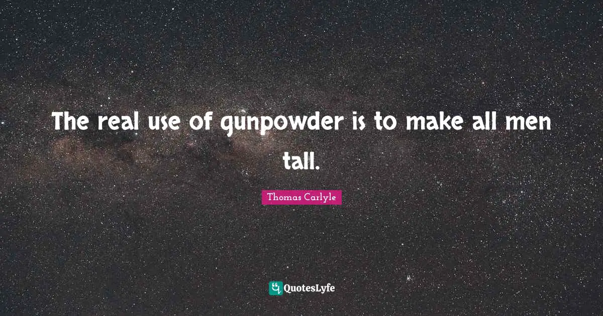 Tall Quotes: "The real use of gunpowder is to make all men tall."