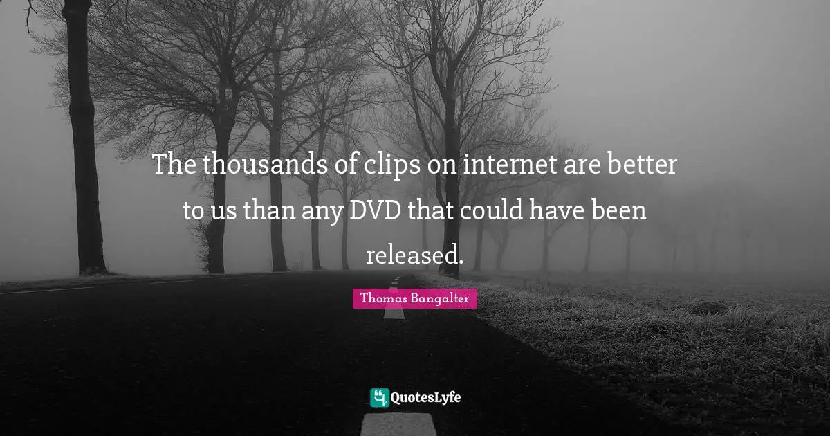 Could Have Been Quotes: "The thousands of clips on internet are better to us than any DVD that could have been released."