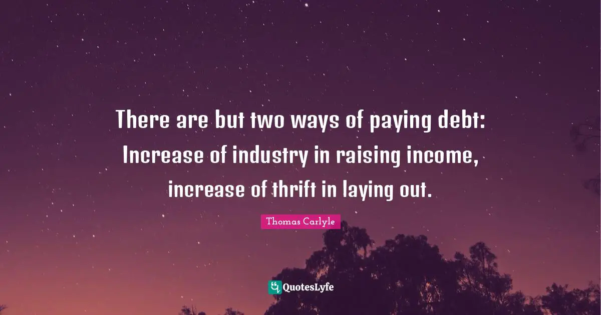 Thrift Quotes: "There are but two ways of paying debt: Increase of industry in raising income, increase of thrift in laying out."