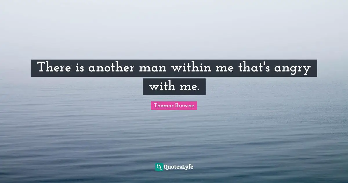 There is another man within me that's angry with me.
