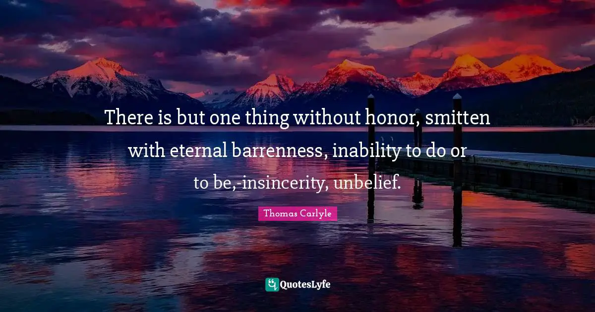 Thomas Carlyle Quotes: There is but one thing without honor, smitten with eternal barrenness, inability to do or to be,-insincerity, unbelief.