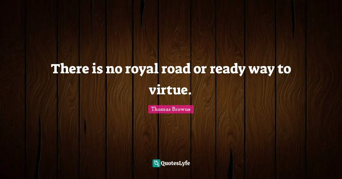 There is no royal road or ready way to virtue.