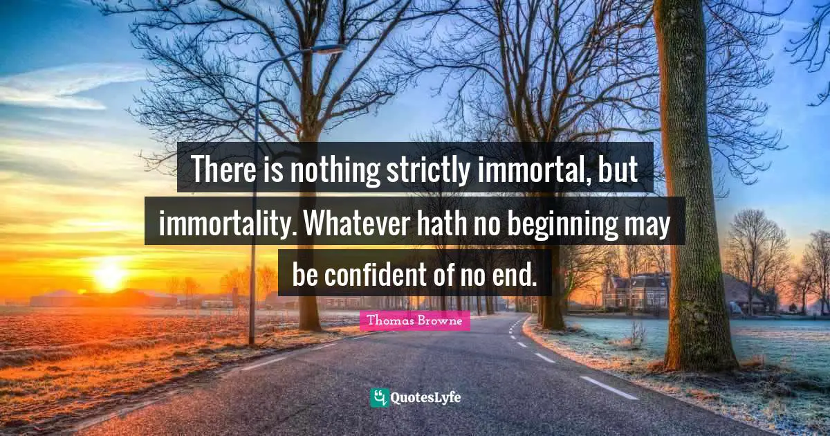 Be Confident Quotes: "There is nothing strictly immortal, but immortality. Whatever hath no beginning may be confident of no end."