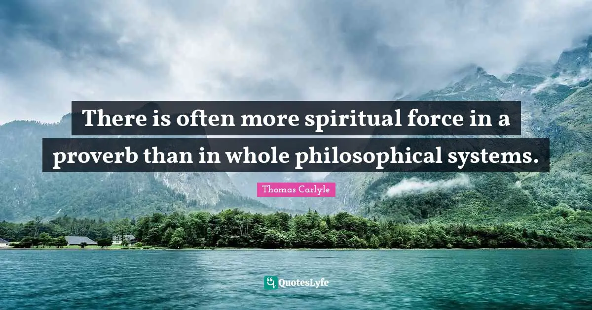 There is often more spiritual force in a proverb than in whole philosophical systems.