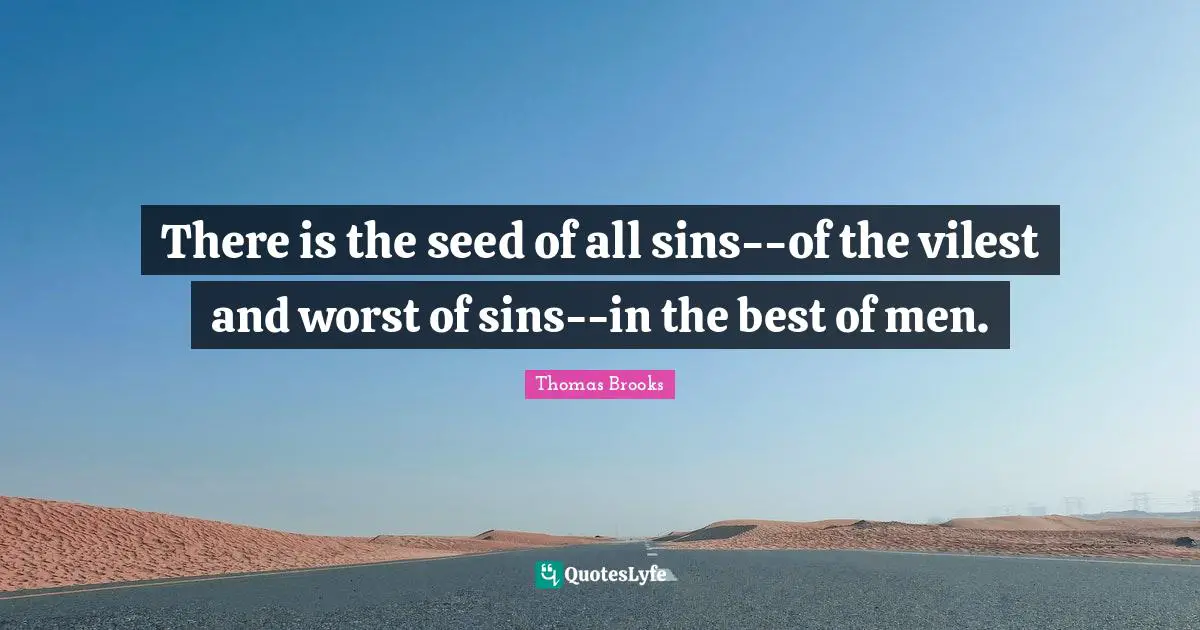 There is the seed of all sins--of the vilest and worst of sins--in the best of men.