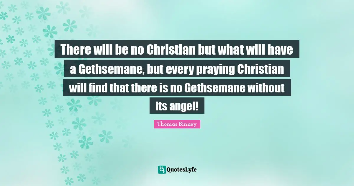 There will be no Christian but what will have a Gethsemane, but every praying Christian will find that there is no Gethsemane without its angel!