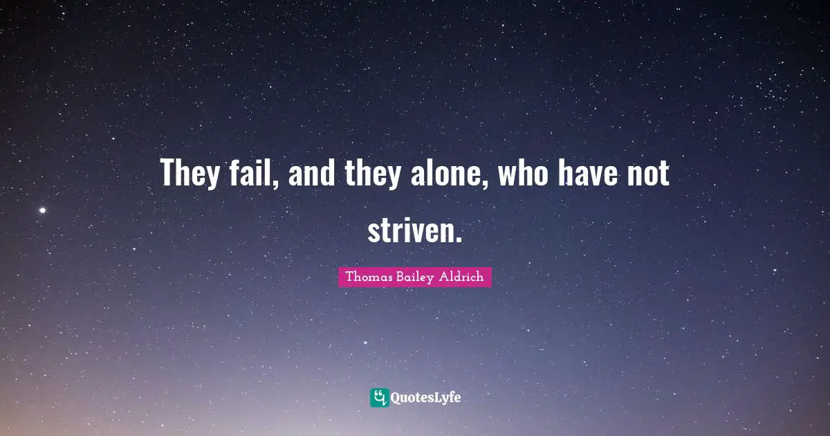 Thomas Bailey Aldrich Quotes: "They fail, and they alone, who have not striven."