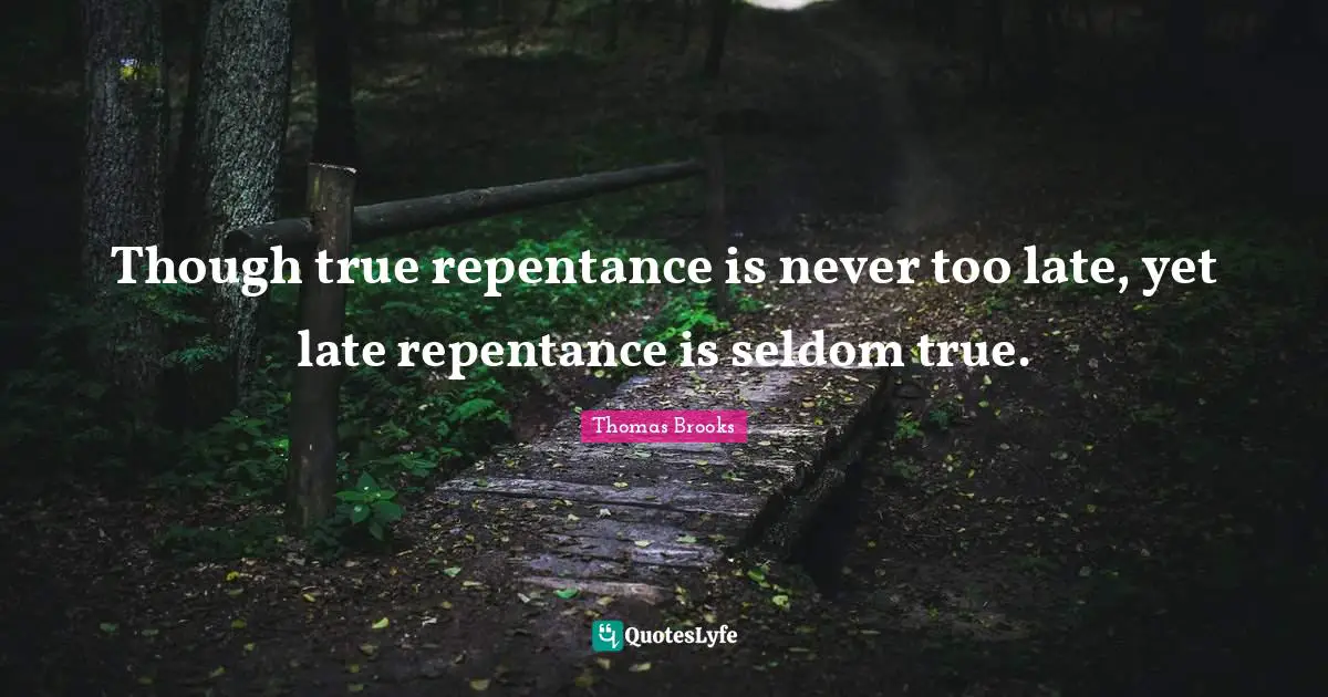 Though true repentance is never too late, yet late repentance is seldom true.