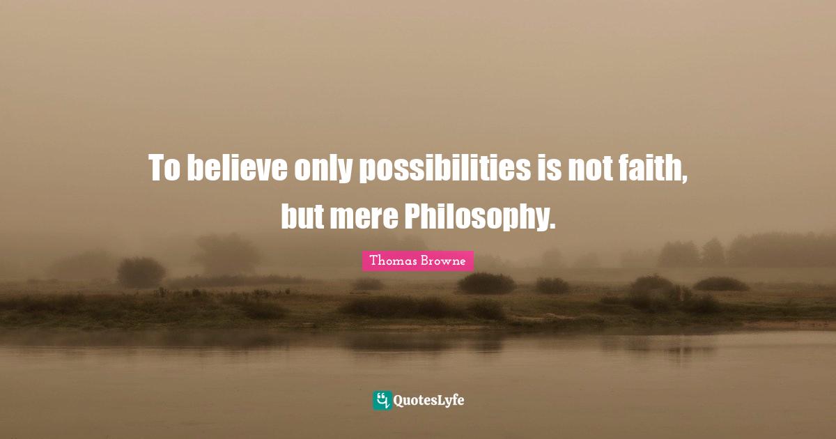 To believe only possibilities is not faith, but mere Philosophy.
