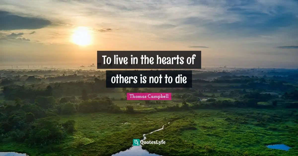 Thomas  Campbell Quotes: "To live in the hearts of others is not to die"