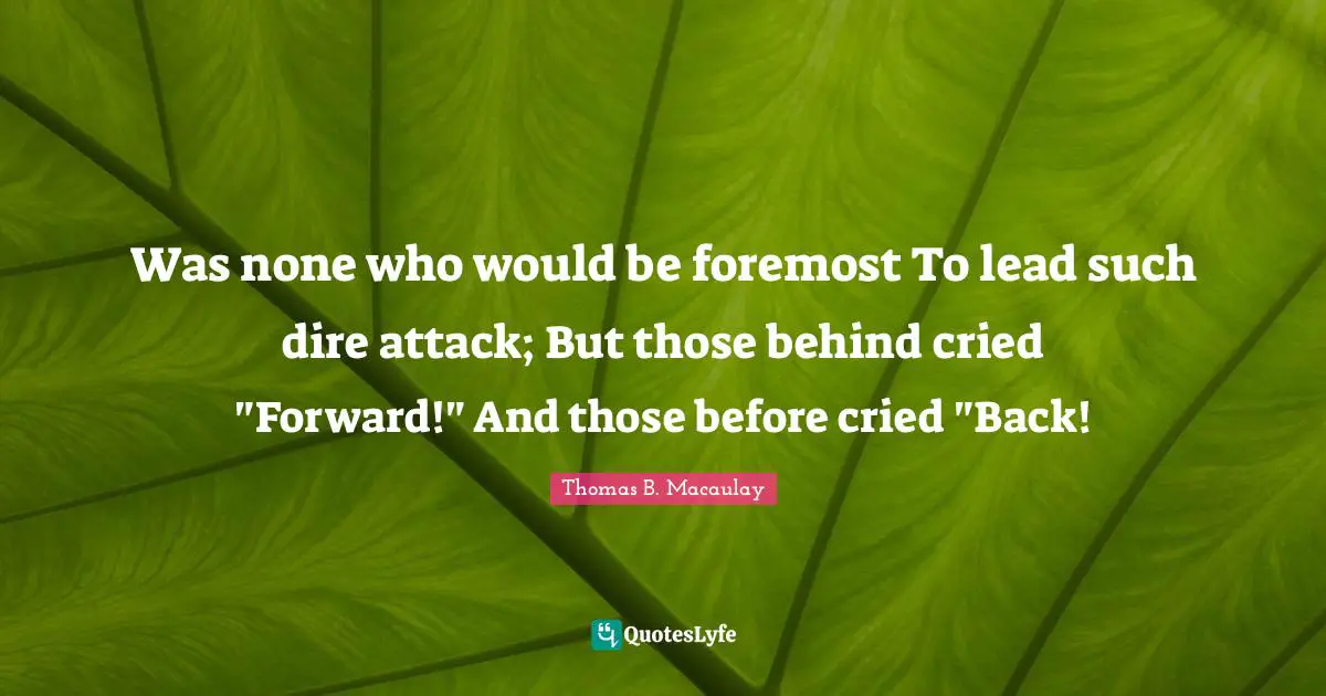 Was none who would be foremost To lead such dire attack; But those behind cried "Forward!" And those before cried "Back!