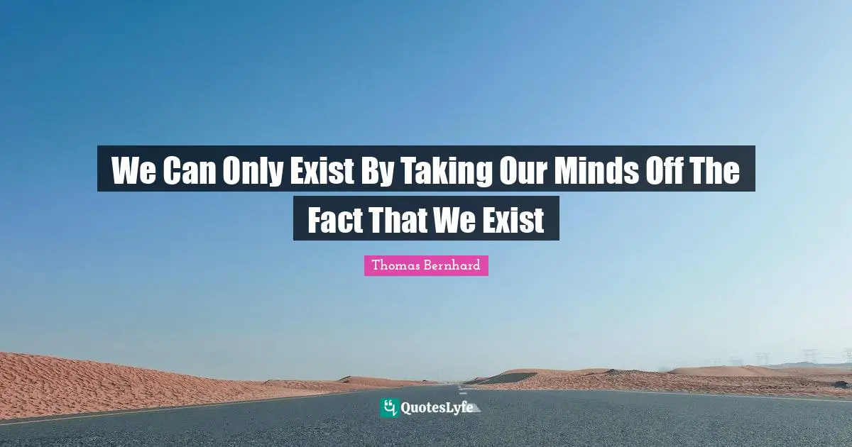 We Can Only Exist By Taking Our Minds Off The Fact That We Exist