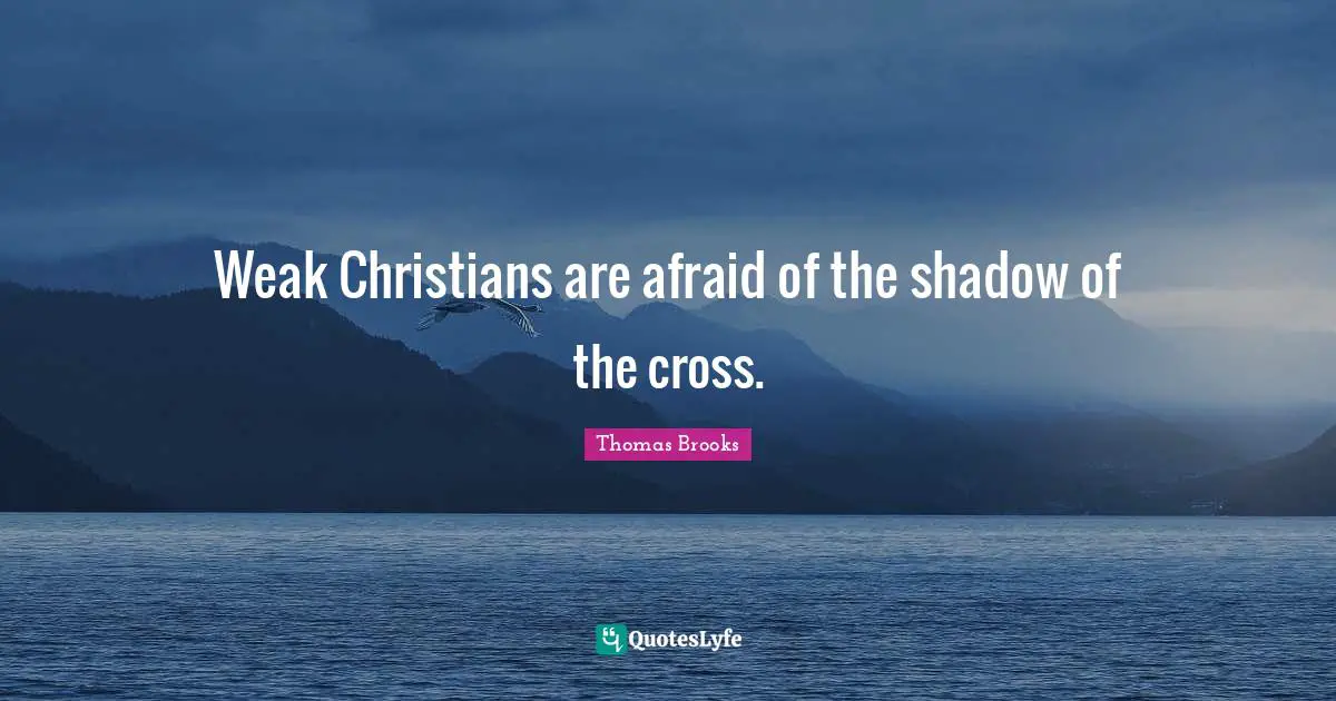 Thomas Brooks Quotes: "Weak Christians are afraid of the shadow of the cross."