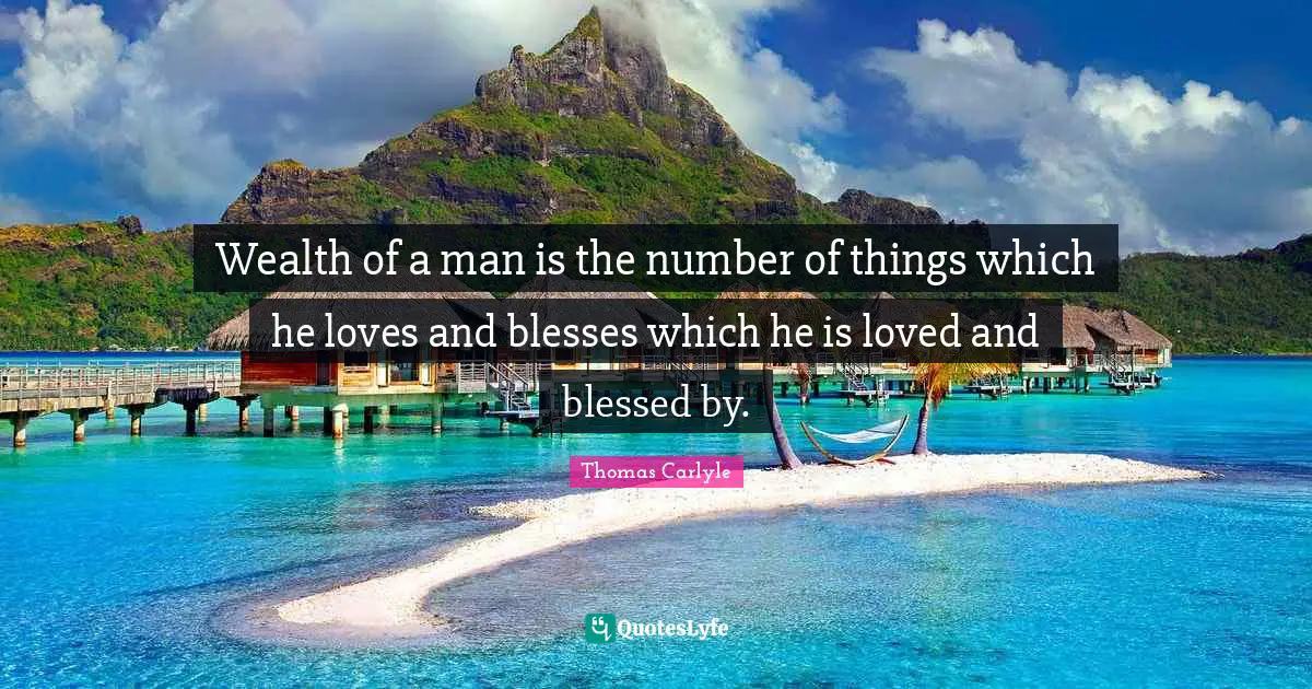 Wealth of a man is the number of things which he loves and blesses which he is loved and blessed by.