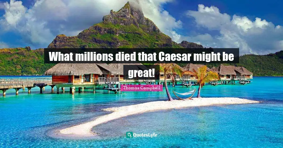 Thomas  Campbell Quotes: "What millions died that Caesar might be great!"