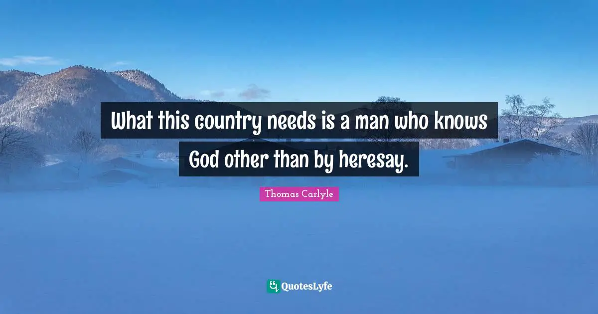 What this country needs is a man who knows God other than by heresay.