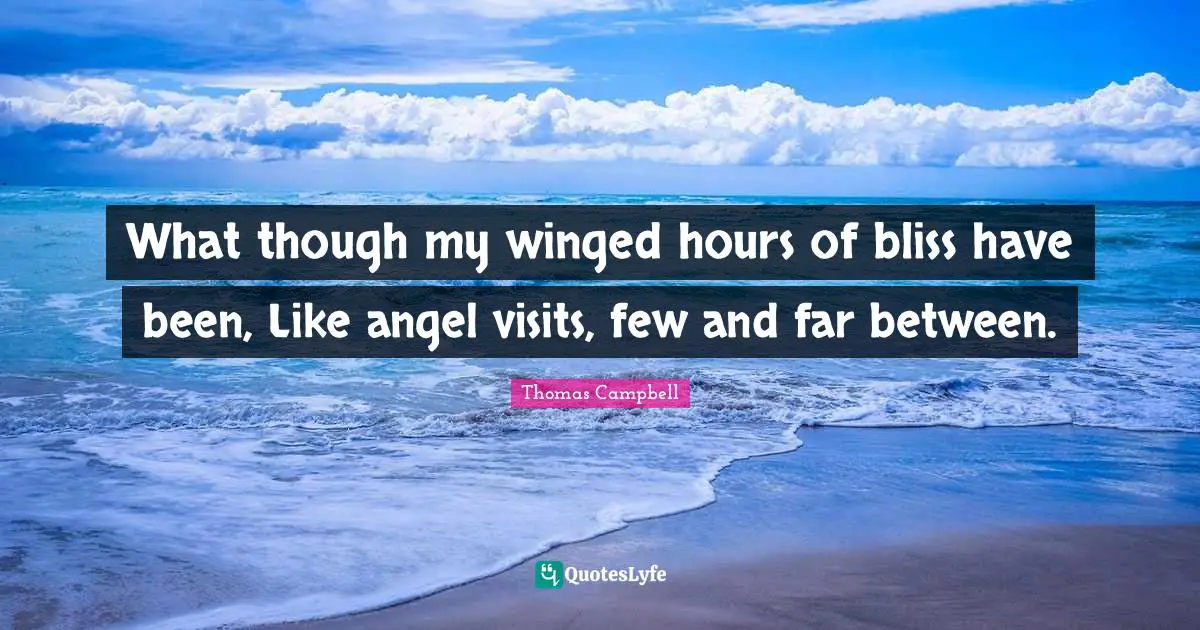 Thomas  Campbell Quotes: "What though my winged hours of bliss have been, Like angel visits, few and far between."