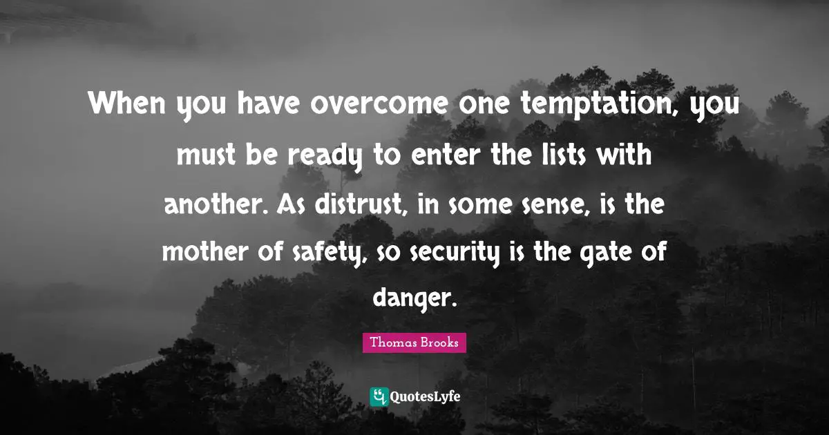 Lists Quotes: "When you have overcome one temptation, you must be ready to enter the lists with another. As distrust, in some sense, is the mother of safety, so security is the gate of danger."