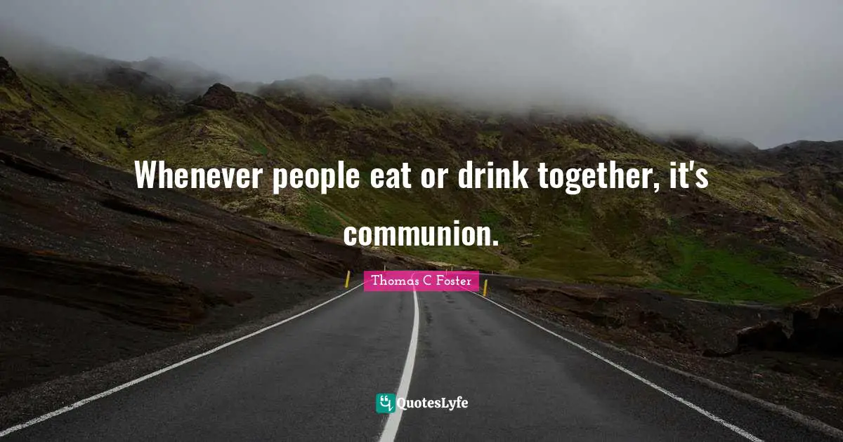 Whenever people eat or drink together, it's communion.