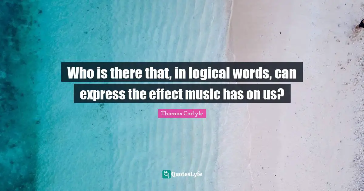 Who is there that, in logical words, can express the effect music has on us?