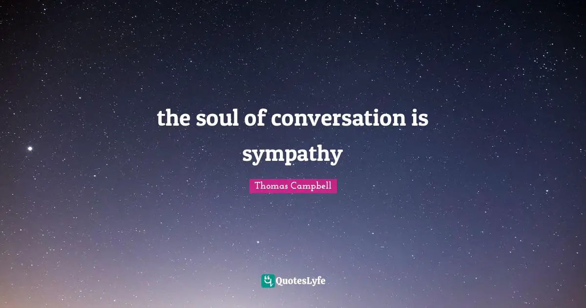 Thomas  Campbell Quotes: "the soul of conversation is sympathy"