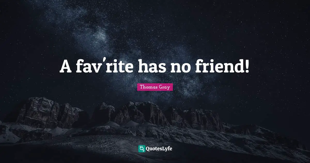 Thomas Gray Quotes: "A fav'rite has no friend!"