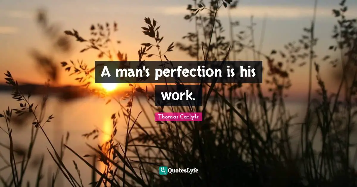 A man's perfection is his work.
