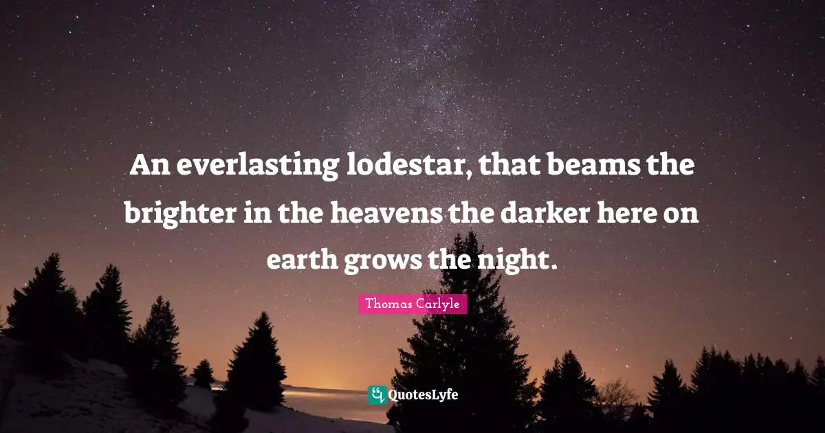 An everlasting lodestar, that beams the brighter in the heavens the darker here on earth grows the night.