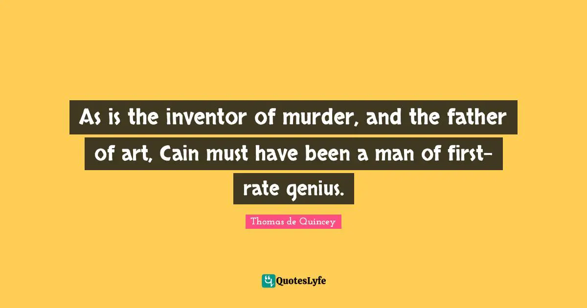 As is the inventor of murder, and the father of art, Cain must have been a man of first-rate genius.