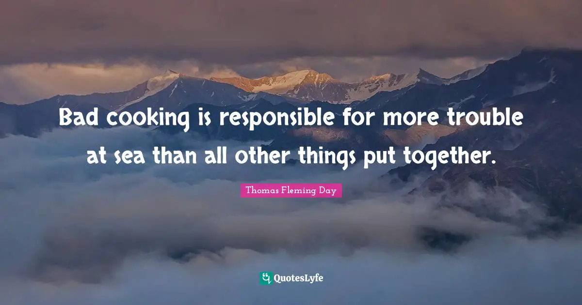 Sailing Quotes: "Bad cooking is responsible for more trouble at sea than all other things put together."