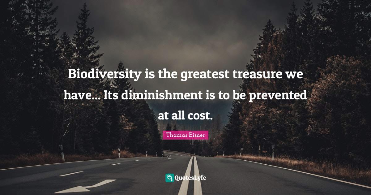 Biodiversity is the greatest treasure we have... Its diminishment is t