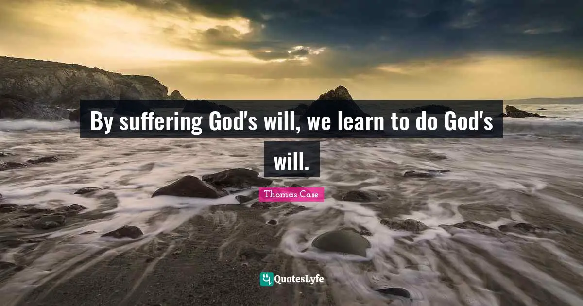 Ed Case Quotes: "By suffering God's will, we learn to do God's will."