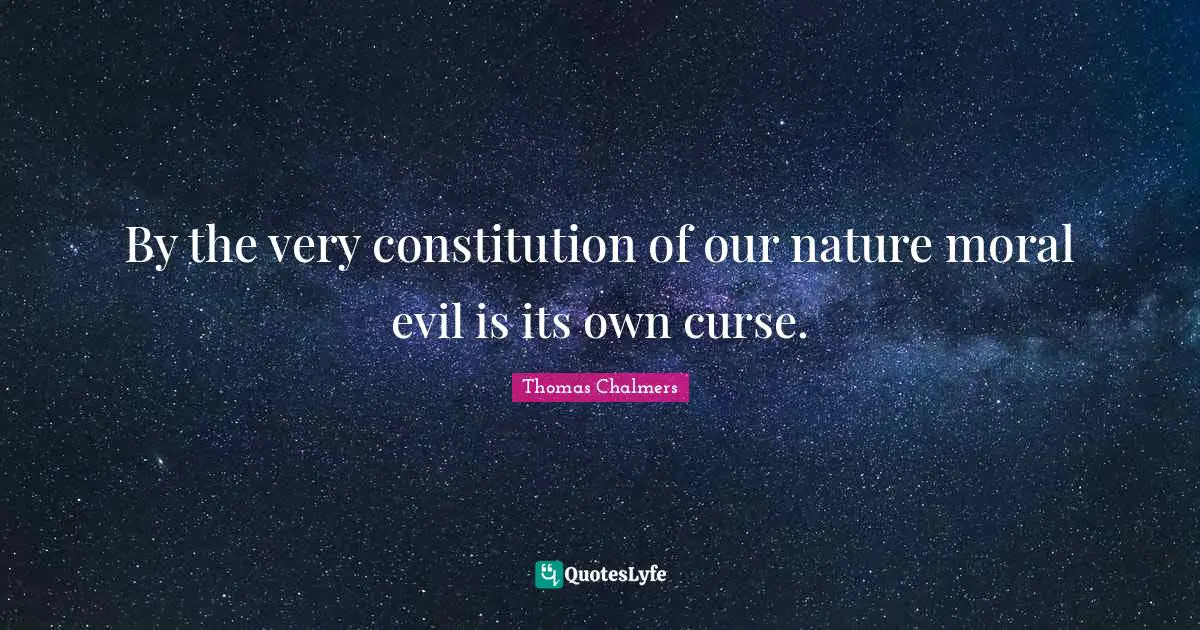 Thomas Chalmers Quotes: "By the very constitution of our nature moral evil is its own curse."