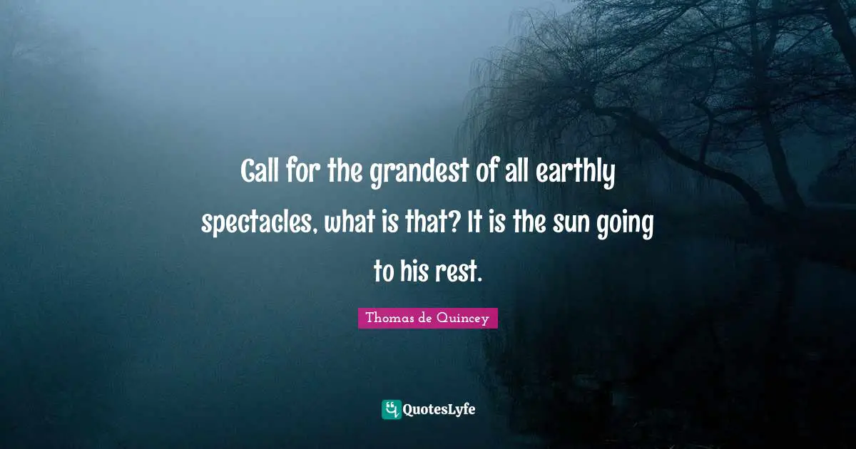 Call for the grandest of all earthly spectacles, what is that? It is the sun going to his rest.