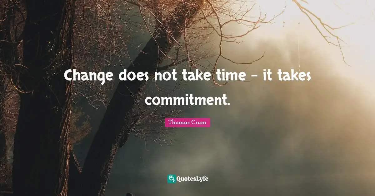 Change does not take time - it takes commitment.
