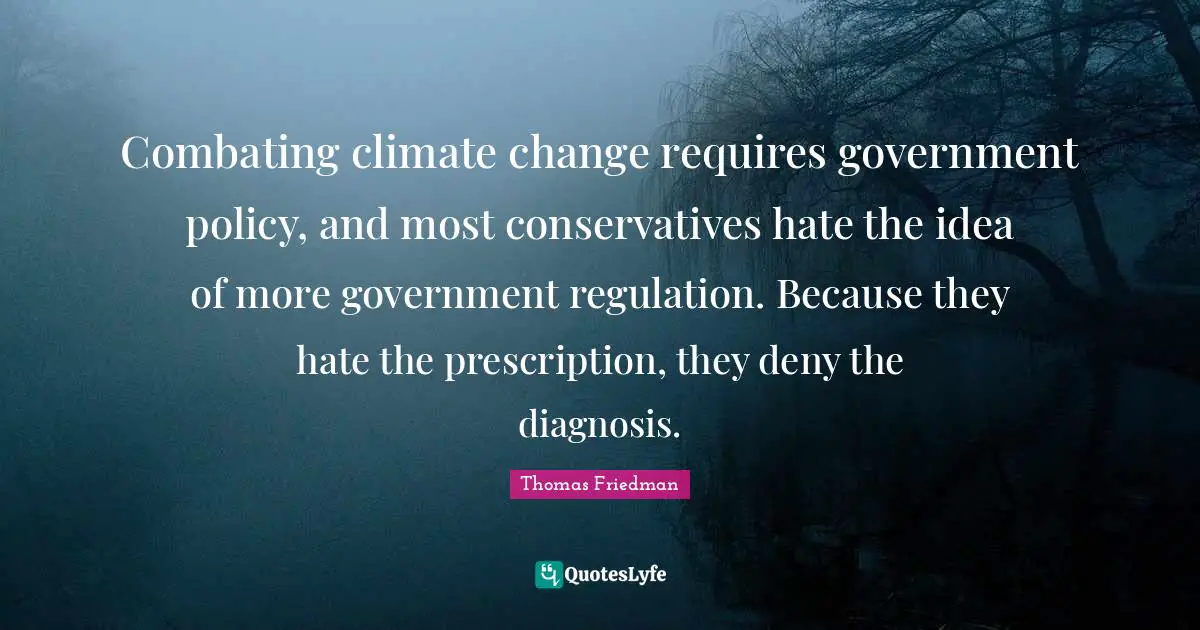 Combating climate change requires government policy, and most conservatives hate the idea of more government regulation. Because they hate the prescription, they deny the diagnosis.