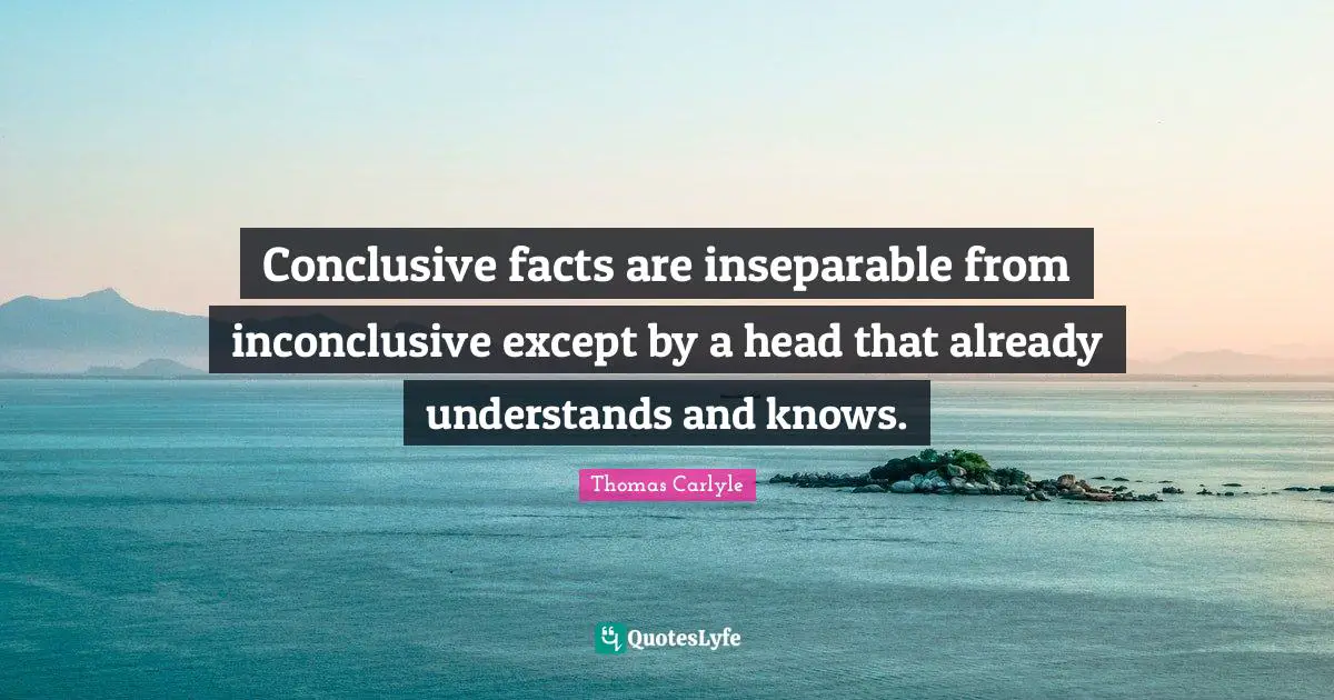 Conclusive facts are inseparable from inconclusive except by a head that already understands and knows.