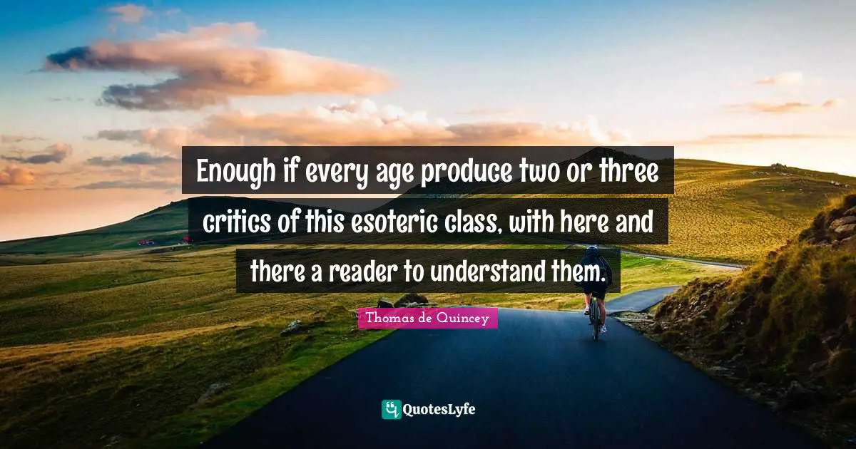 Reader Quotes: "Enough if every age produce two or three critics of this esoteric class, with here and there a reader to understand them."