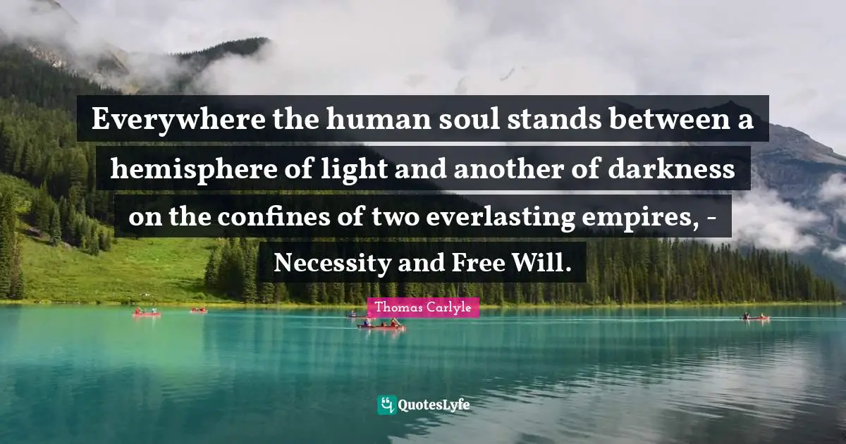Everywhere the human soul stands between a hemisphere of light and another of darkness on the confines of two everlasting empires, - Necessity and Free Will.