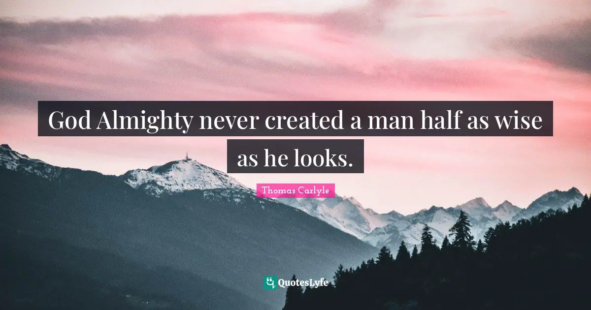 God Almighty never created a man half as wise as he looks.