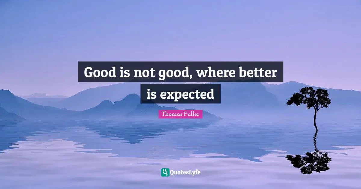 Thomas Fuller Quotes: "Good is not good, where better is expected"
