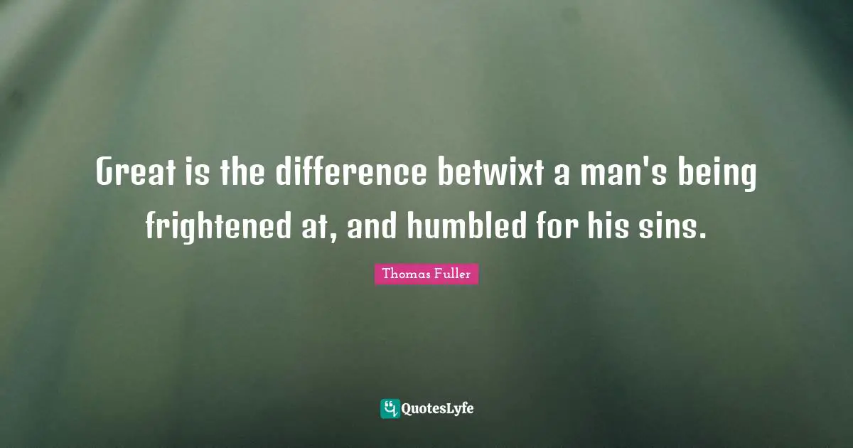 Great is the difference betwixt a man's being frightened at, and humbled for his sins.