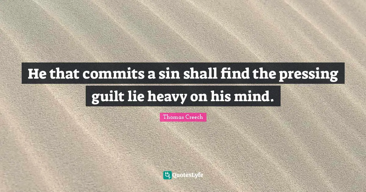 He that commits a sin shall find the pressing guilt lie heavy on his mind.