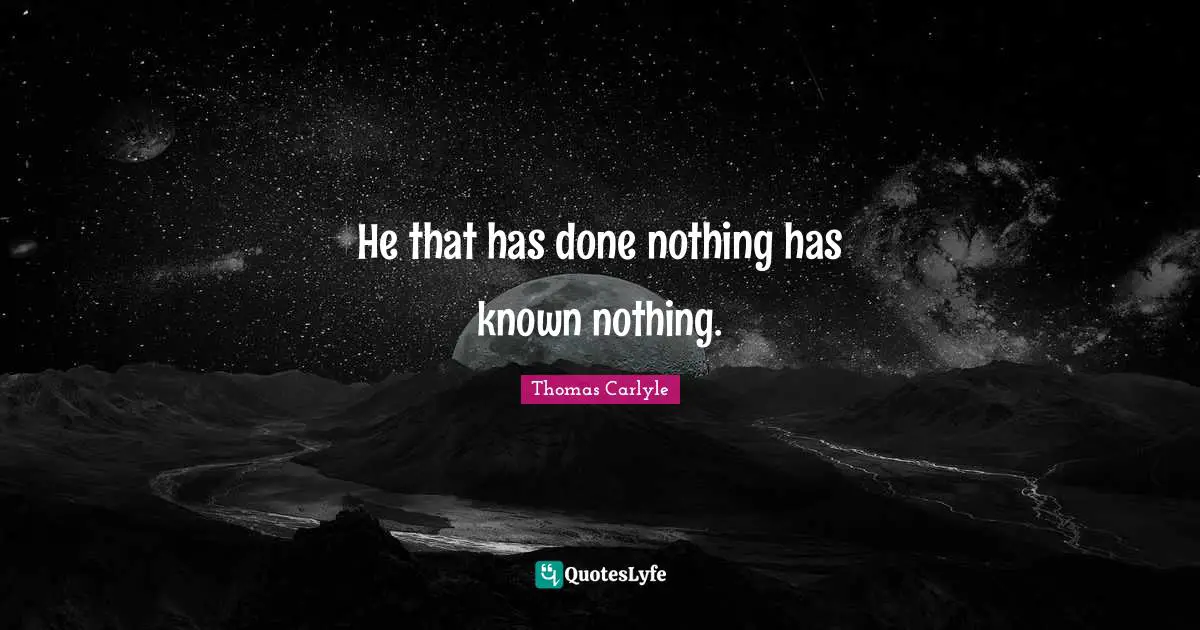 He that has done nothing has known nothing.