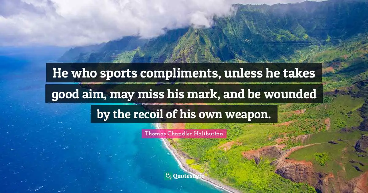 He who sports compliments, unless he takes good aim, may miss his mark, and be wounded by the recoil of his own weapon.