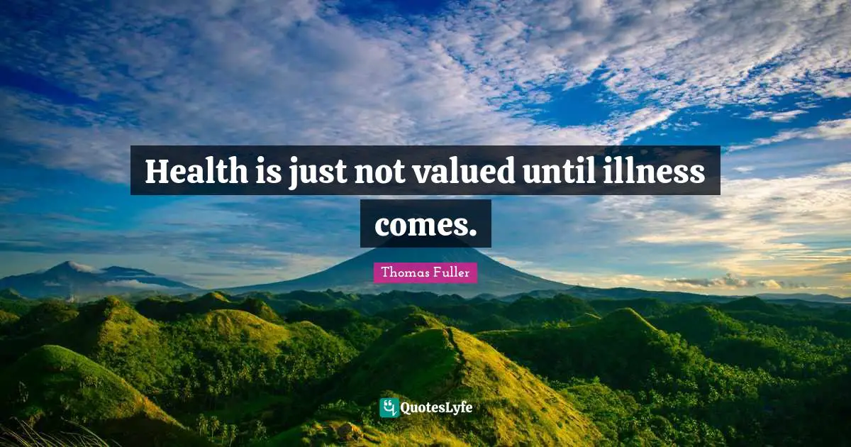 Health is just not valued until illness comes.