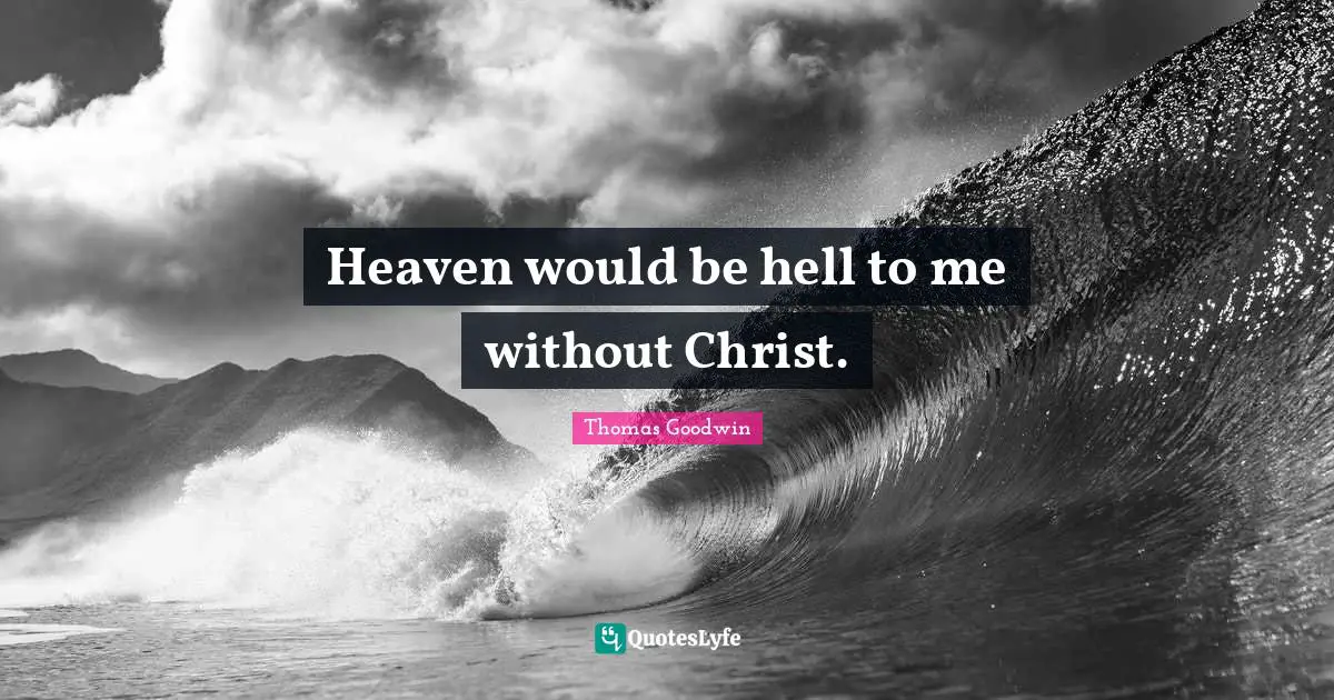 Thomas Goodwin Quotes: "Heaven would be hell to me without Christ."