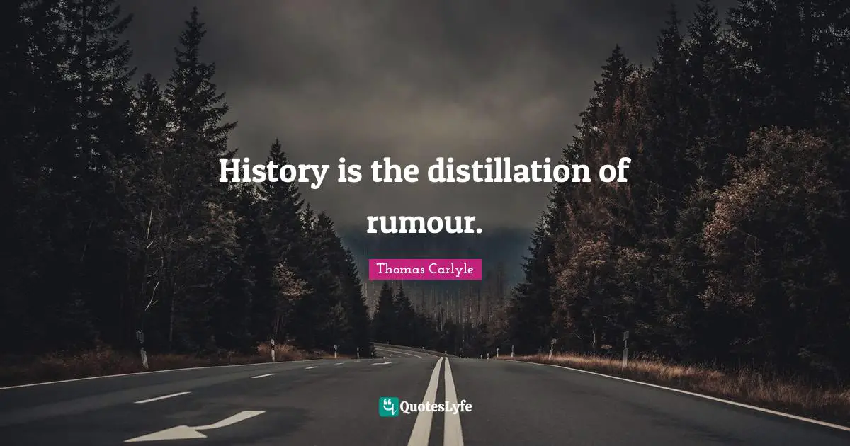 History is the distillation of rumour.