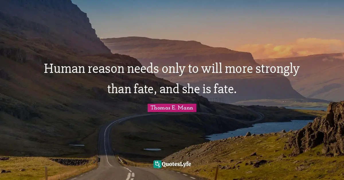 Human reason needs only to will more strongly than fate, and she is fate.
