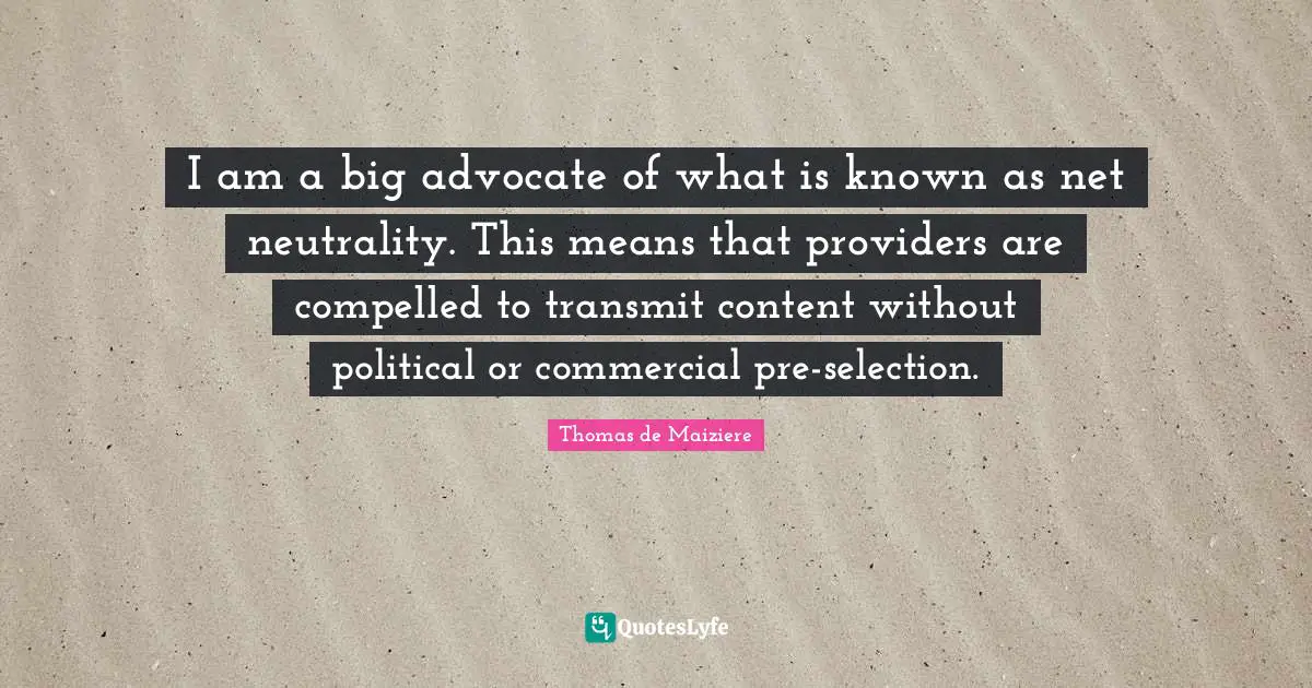 Net Neutrality Quotes: "I am a big advocate of what is known as net neutrality. This means that providers are compelled to transmit content without political or commercial pre-selection."
